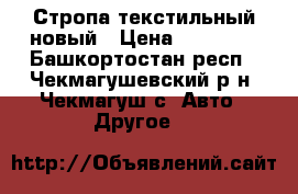 Стропа текстильный новый › Цена ­ 12 500 - Башкортостан респ., Чекмагушевский р-н, Чекмагуш с. Авто » Другое   